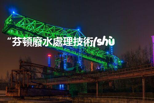 “芬頓廢水處理技術(shù)，綠色環(huán)保新篇章”